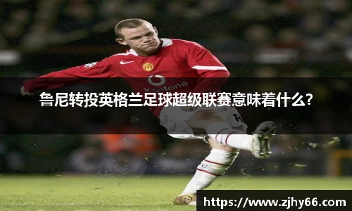 鲁尼转投英格兰足球超级联赛意味着什么？