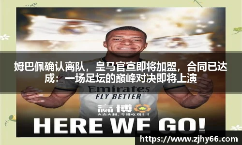 姆巴佩确认离队，皇马官宣即将加盟，合同已达成：一场足坛的巅峰对决即将上演