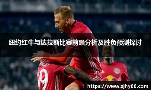 纽约红牛与达拉斯比赛前瞻分析及胜负预测探讨
