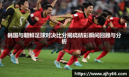 韩国与朝鲜足球对决比分揭晓精彩瞬间回顾与分析