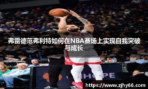 弗雷德范弗利特如何在NBA赛场上实现自我突破与成长
