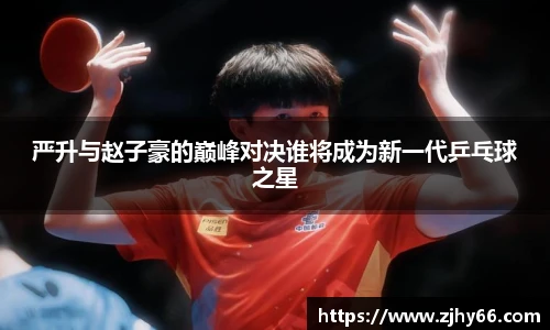 严升与赵子豪的巅峰对决谁将成为新一代乒乓球之星