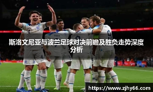 斯洛文尼亚与波兰足球对决前瞻及胜负走势深度分析