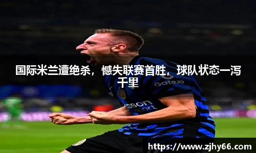 国际米兰遭绝杀，憾失联赛首胜，球队状态一泻千里