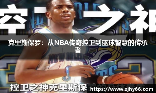 克里斯保罗：从NBA传奇控卫到篮球智慧的传承者
