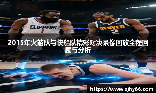 2015年火箭队与快船队精彩对决录像回放全程回顾与分析