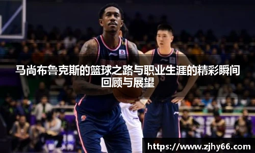 马尚布鲁克斯的篮球之路与职业生涯的精彩瞬间回顾与展望