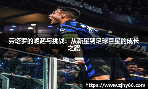 劳塔罗的崛起与挑战：从新星到足球巨星的成长之路