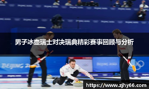 男子冰壶瑞士对决瑞典精彩赛事回顾与分析