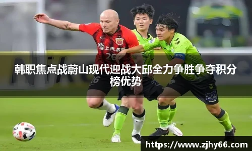 韩职焦点战蔚山现代迎战大邱全力争胜争夺积分榜优势